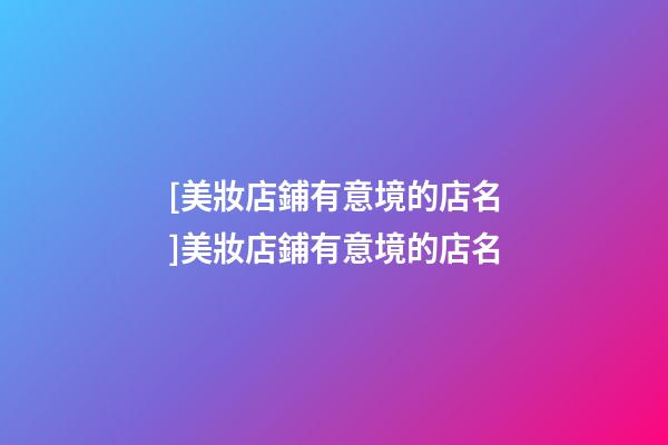 [美妝店鋪有意境的店名]美妝店鋪有意境的店名-第1張-店鋪起名-玄機派